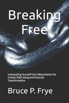 Paperback Breaking Free: Unshackling Yourself from Masturbation for Holistic Well-being and Personal Transformation. Book