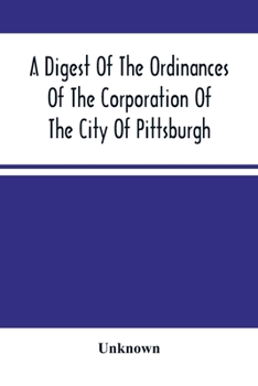 Paperback A Digest Of The Ordinances Of The Corporation Of The City Of Pittsburgh: And Of The Acts Of Assembly Relating Thereto Book