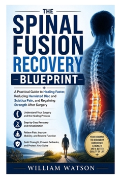 The Spinal Fusion Recovery Blueprint: A Practical Guide to Healing Faster, Reducing Herniated Disc and Sciatica Pain, and Regaining Strength After Surgery