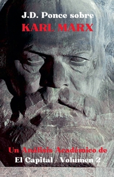 J.D. Ponce sobre Karl Marx: Un Análisis Académico de El Capital - Volumen 2 (Economía) (Spanish Edition)