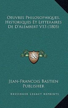Paperback Oeuvres Philosophiques, Historiques Et Litteraires De D'Alembert V13 (1805) [French] Book