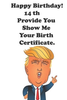Paperback Funny Donald Trump Happy Birthday! 14 Provide You Show Me Your Birth Certificate.: Donald Trump 14 Birthday Gift - Impactful 14 Years Old Wishes, Jour Book