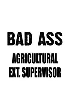Bad Ass Agricultural Ext. Supervisor: New Agricultural Ext. Supervisor Notebook, Agricultural Extension Supervisor Journal Gift, Diary, Doodle Gift or ... | 6 x 9 Compact Size, 109 Blank Lined Pages