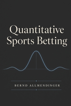 Paperback Quantitative Sports Betting: Mathematical Models, Machine Learning and Risk Management for Data-Driven Betting Decisions Book
