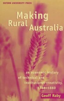Making Rural Australia: An Economic History Of Technical And Institutional Creativity, 1788 1860