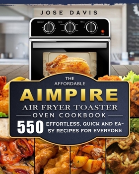 Paperback The Affordable Aimpire Air Fryer Toaster Oven Cookbook: 550 Effortless, Quick and Easy Recipes for Everyone Book