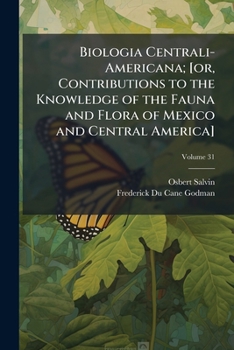 Paperback Biologia Centrali-Americana; [or, Contributions to the knowledge of the fauna and flora of Mexico and Central America] Volume 31 Book