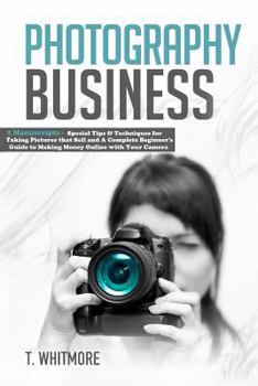 Paperback Photography Business: 2 Manuscripts - Special Tips and Techniques for Taking Pictures that Sell and A Complete Beginner's Guide to Making Mo Book
