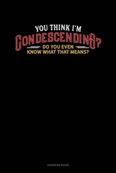 Paperback You Think I'm Condescending? Do You Even Know What That Means?: Address Book