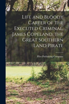Life and Bloody Career of the Executed Criminal, James Copeland, the Great Southern Land Pirate