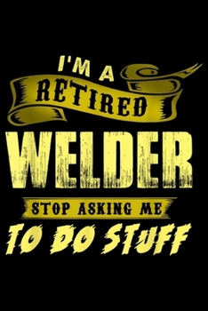 Paperback I'm a retired welder stop asking me to do stuff: Mens Funny Retired Welder For Men Retirement Welding Gifts Journal/Notebook Blank Lined Ruled 6x9 100 Book