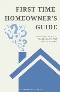 Paperback First Time Homeowner's Guide: Tips and Tricks to Make Your First House a Home Book