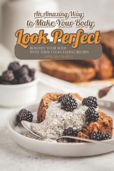 Paperback An Amazing Way to Make Your Body Look Perfect: Beautify Your Body with These Clean Eating Recipes Book