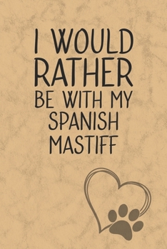 I Would Rather Be With My Spanish Mastiff: Nice Lined Journal, Diary and Gift for a Man, Woman, Girl or Boy Who Really Loves Their Dog
