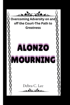 Paperback Alonzo Mourning: Overcoming Adversity on and off the Court-The Path to Greatness Book