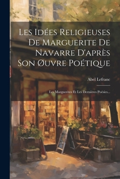 Paperback Les Idées Religieuses De Marguerite De Navarre D'après Son Øuvre Poétique: Les Marguerites Et Les Dernières Poésies... [French] Book