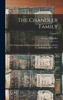 The Chandler family: the descendants of William and Annis Chandler who settled in Roxbury, Mass., 1637 Volume 1