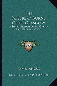 Paperback The Rosebery Burns Club, Glasgow: A Short Sketch Of Its Origin And Growth (1906) Book