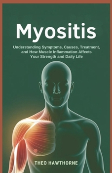 Paperback Myositis: Understanding Symptoms, Causes, Treatment, and How Muscle Inflammation Affects Your Strength and Daily Life Book