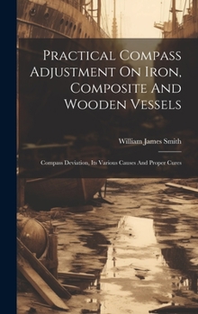 Hardcover Practical Compass Adjustment On Iron, Composite And Wooden Vessels: Compass Deviation, Its Various Causes And Proper Cures Book