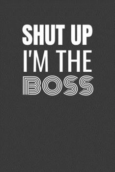 Paperback Shut Up I'm the Boss: SHUT UP I'M THE BOSS Funny gag fit for the BOSS journal/notebook/diary Lined notebook to write in Book