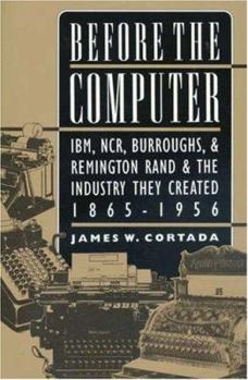 Hardcover Before the Computer: Ibm, Ncr, Burroughs, and Remington Rand and the Industry They Created, 1865-1956 Book