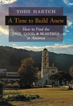 Hardcover A Time to Build Anew: How to Find the True, Good, and Beautiful in America Book