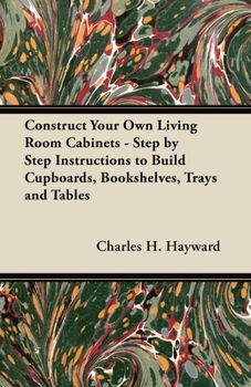 Paperback Construct Your Own Living Room Cabinets - Step by Step Instructions to Build Cupboards, Bookshelves, Trays and Tables Book