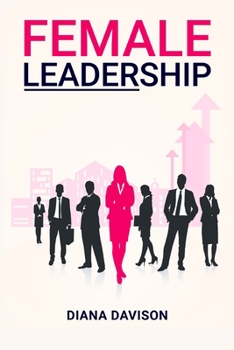 Paperback Female Leadership: Find your way through the Pitfalls of Contemporary Life and Emerge as a Strong, Self-Assured Leader (2022 Guide for Beginners) Book