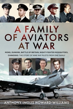 A Family of Aviators at War: Mons, Dunkirk, Battle of Britain, Night-Fighter Mosquitoes, Chinooks: The Story of Nine RAF Pilots from One Family