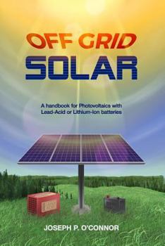 Off Grid Solar: A handbook for Photovoltaics with Lead-Acid or Lithium-Ion batteries