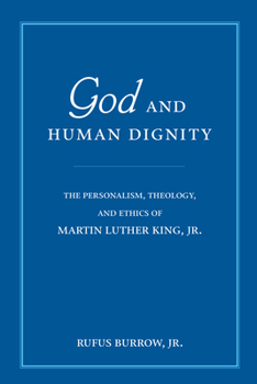 God And Human Dignity: The Personalism, Theology, And Ethics of Martin Luther Kig, Jr.
