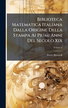 Hardcover Biblioteca Matematica Italiana Dalla Origine Della Stampa Ai Primi Anni Del Secolo Xix [Italian] Book