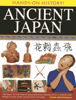 Hardcover Ancient Japan: Step Back to the Time of Shoguns and Samurai, with 15 Step-By-Step Projects and Over 330 Exciting Pictures Book