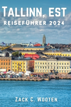 Tallinn, EST Reiseführer 2024: Entdecken Sie Estlands bezaubernde Hauptstadt, in der Geschichte flüstert und die Moderne gedeiht. (German Edition)