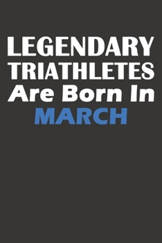 Legendary Triathletes Are Born In March: Blank Lined Triathlon Notebook, Journal, Organizer, Diary, Composition Notebook, Gifts for People, Friends or ... 120 pages, 6*9, Soft Cover, Matte Finish