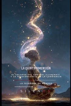 La Quinta Dimensión: El Colapso del Control Illuminati y la Trascendencia de la Conciencia (Spanish Edition)