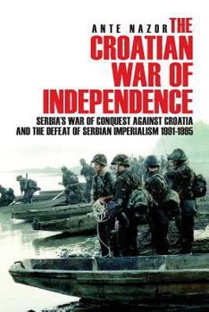 Paperback The Croatian War of Independence: Serbia's War of Conquest Against Croatia and the Defeat of Serbian Imperialism 1991-1995 Book