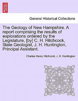 Paperback The Geology of New Hampshire. A report comprising the results of explorations ordered by the Legislature, [by] C. H. Hitchcock, State Geologist, J. H. Book