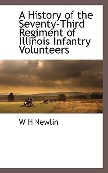 A History of the Seventy-Third Regiment of Illinois Infantry Volunteers: Its Services and Experiences in Camp, On the March, On the Picket and Skirmish Lines, and in Many Battles of the War, 1861-65