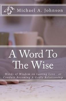 Paperback A Word To The Wise: Words of Wisdom on Lasting Love or Conduct Becoming A Godly Relationship Book