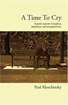 A Time To Cry: A Poetic Memoir of Madness, Depression, and Unrequited Love