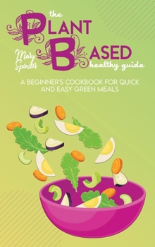 Hardcover The Plant Based Healthy Guide: A Beginner's Cookbook For Quick And Easy Green Meals Book