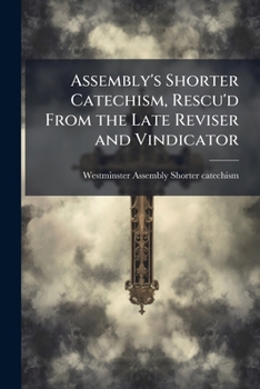 Paperback Assembly's Shorter Catechism, Rescu'd From the Late Reviser and Vindicator: Being a Large Defence of the Most Excellent Compend of Divinity; to Which Book