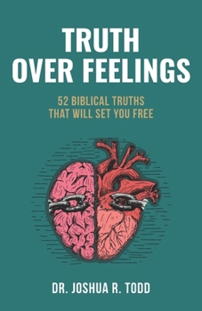 Truth Over Feelings: 52 Biblical Truths That Will Set You Free