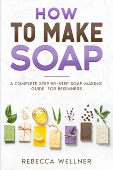 Paperback How to Make Soap: A Complete Step-by-Step Soap-Making Guide for Beginners Book