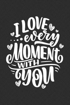 I Love Every Moment With You: Diary | Notebook | Blank Lined Journal For Valentines Day Gift | I Love You Gifts for Husband Wife Couples