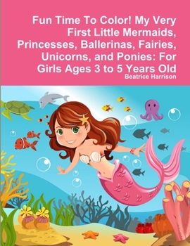Paperback Fun Time To Color! My Very First Little Mermaids, Princesses, Ballerinas, Fairies, Unicorns, and Ponies: For Girls Ages 3 to 5 Years Old Book