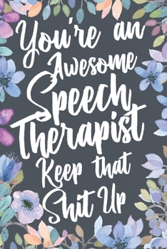 Paperback You're An Awesome Speech Therapist Keep That Shit Up: Funny Joke Appreciation & Encouragement Gift Idea for Speech Language Pathologist. SLP Thank You Book