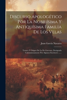 Paperback Discurso Apologético Por La Nobilísima Y Antiquísima Familia De Los Velas: Tronco Y Orígen De La De Guevara, Denigrada Calumniosamente Por Algunos Esc [Spanish] Book